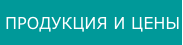 ПРОДУКЦИЯ И ЦЕНЫ
