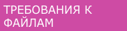 ТРЕБОВАНИЯ К ФАЙЛАМ